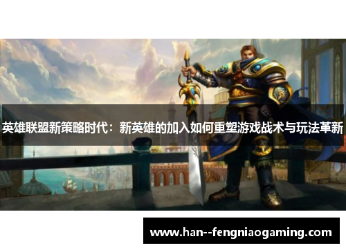 英雄联盟新策略时代：新英雄的加入如何重塑游戏战术与玩法革新