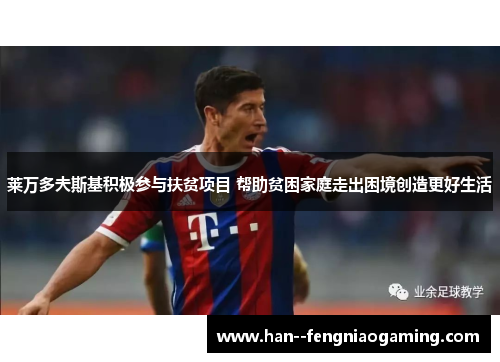 莱万多夫斯基积极参与扶贫项目 帮助贫困家庭走出困境创造更好生活