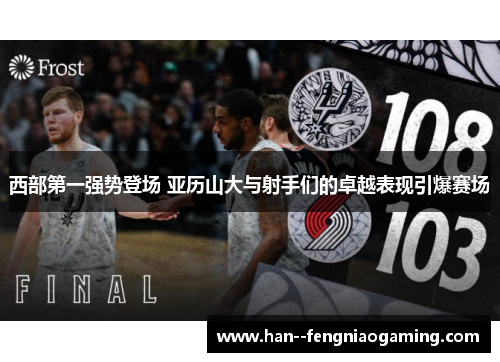 西部第一强势登场 亚历山大与射手们的卓越表现引爆赛场 西部第一强势登场 亚历山大与射手们的卓越表现引爆赛场