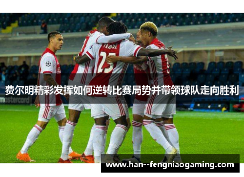 费尔明精彩发挥如何逆转比赛局势并带领球队走向胜利