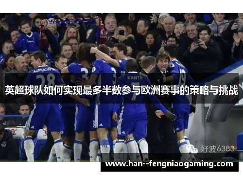 英超球队如何实现最多半数参与欧洲赛事的策略与挑战 英超球队如何实现最多半数参与欧洲赛事的策略与挑战