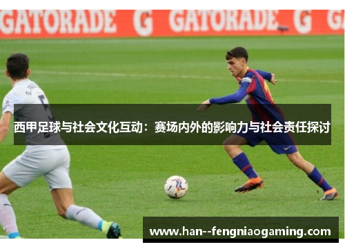 西甲足球与社会文化互动：赛场内外的影响力与社会责任探讨