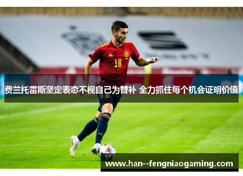 费兰托雷斯坚定表态不视自己为替补 全力抓住每个机会证明价值