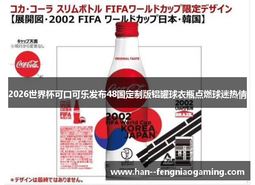 2026世界杯可口可乐发布48国定制版铝罐球衣瓶点燃球迷热情