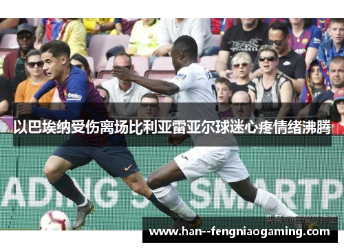 以巴埃纳受伤离场比利亚雷亚尔球迷心疼情绪沸腾