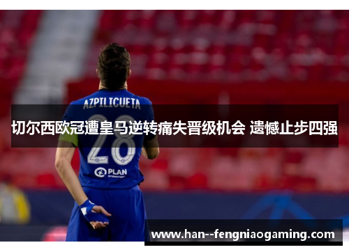 切尔西欧冠遭皇马逆转痛失晋级机会 遗憾止步四强