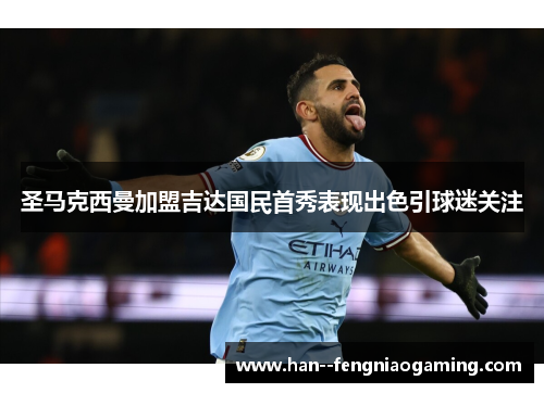 圣马克西曼加盟吉达国民首秀表现出色引球迷关注