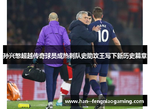 孙兴慜超越传奇球员成热刺队史助攻王写下新历史篇章