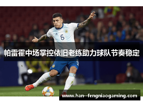 帕雷霍中场掌控依旧老练助力球队节奏稳定