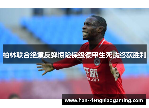 柏林联合绝境反弹惊险保级德甲生死战终获胜利