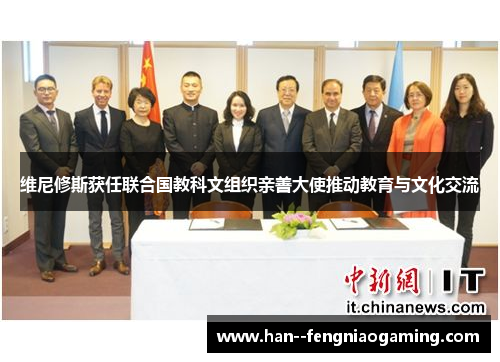 维尼修斯获任联合国教科文组织亲善大使推动教育与文化交流