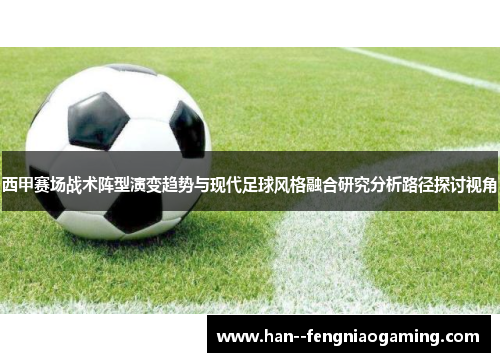 西甲赛场战术阵型演变趋势与现代足球风格融合研究分析路径探讨视角 西甲赛场战术阵型演变趋势与现代足球风格融合研究分析路径探讨视角