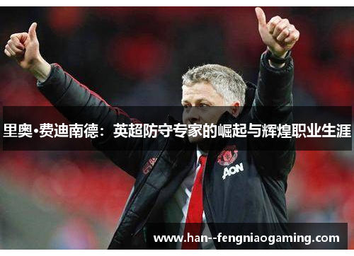 里奥·费迪南德：英超防守专家的崛起与辉煌职业生涯
