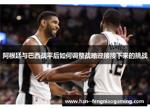 阿根廷与巴西战平后如何调整战略迎接接下来的挑战