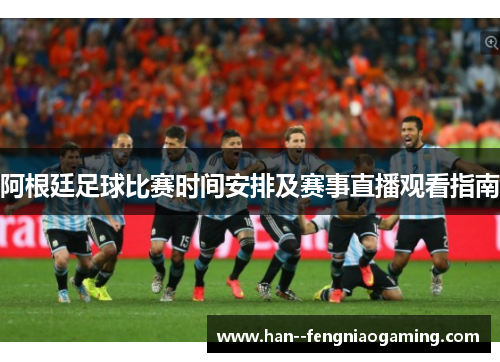 阿根廷足球比赛时间安排及赛事直播观看指南