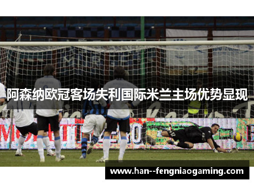 阿森纳欧冠客场失利国际米兰主场优势显现