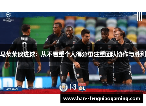 马莱莱谈进球：从不看重个人得分更注重团队协作与胜利