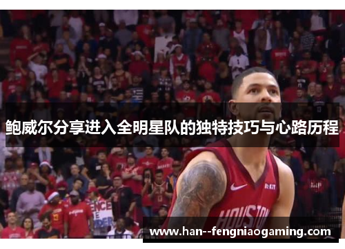 鲍威尔分享进入全明星队的独特技巧与心路历程