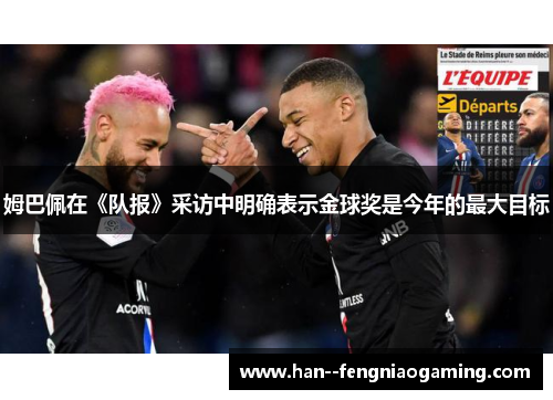姆巴佩在《队报》采访中明确表示金球奖是今年的最大目标