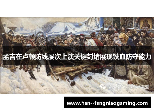 孟吉在卢顿防线屡次上演关键封堵展现铁血防守能力 孟吉在卢顿防线屡次上演关键封堵展现铁血防守能力