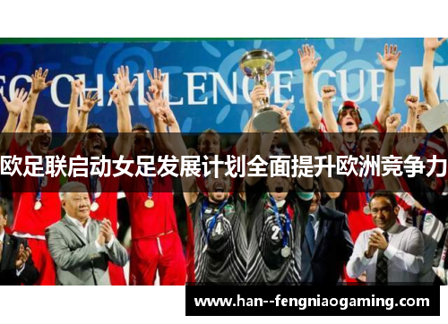 欧足联启动女足发展计划全面提升欧洲竞争力