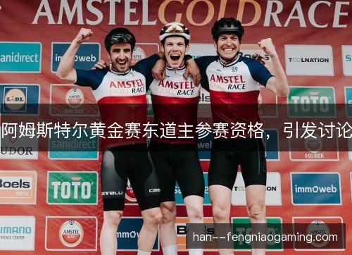 阿姆斯特尔黄金赛东道主参赛资格，引发讨论