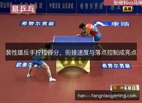 裴性雄反手拧拉得分，衔接速度与落点控制成亮点